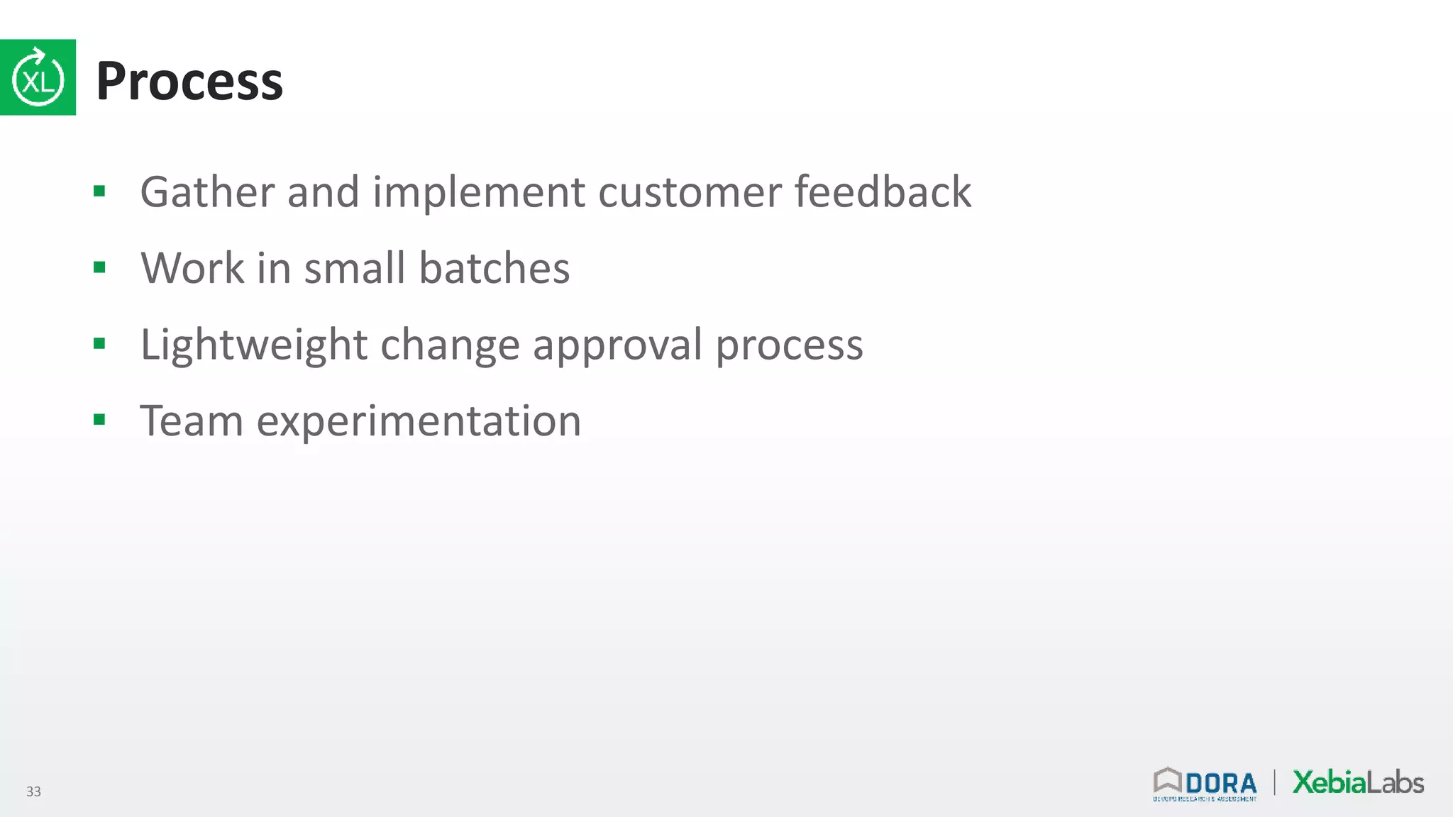 33
Process
▪ Gather and implement customer feedback
▪ Work in small batches
▪ Lightweight change approval process
▪ Team experimentation
 
