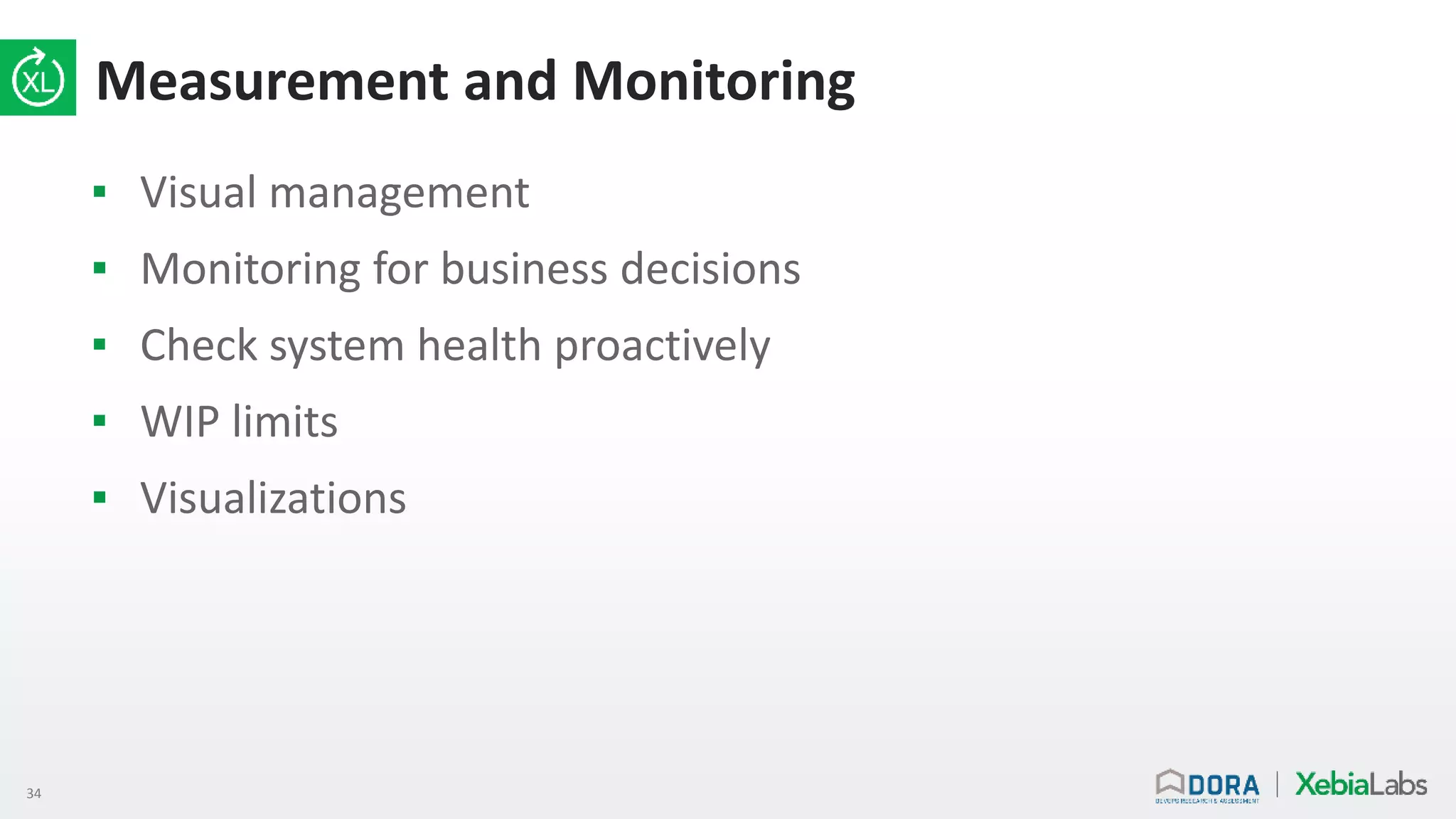34
Measurement and Monitoring
▪ Visual management
▪ Monitoring for business decisions
▪ Check system health proactively
▪ WIP limits
▪ Visualizations
 