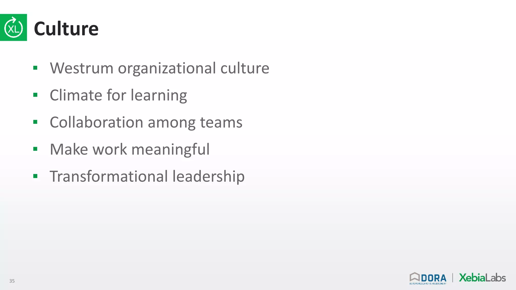 35
Culture
▪ Westrum organizational culture
▪ Climate for learning
▪ Collaboration among teams
▪ Make work meaningful
▪ Transformational leadership
 