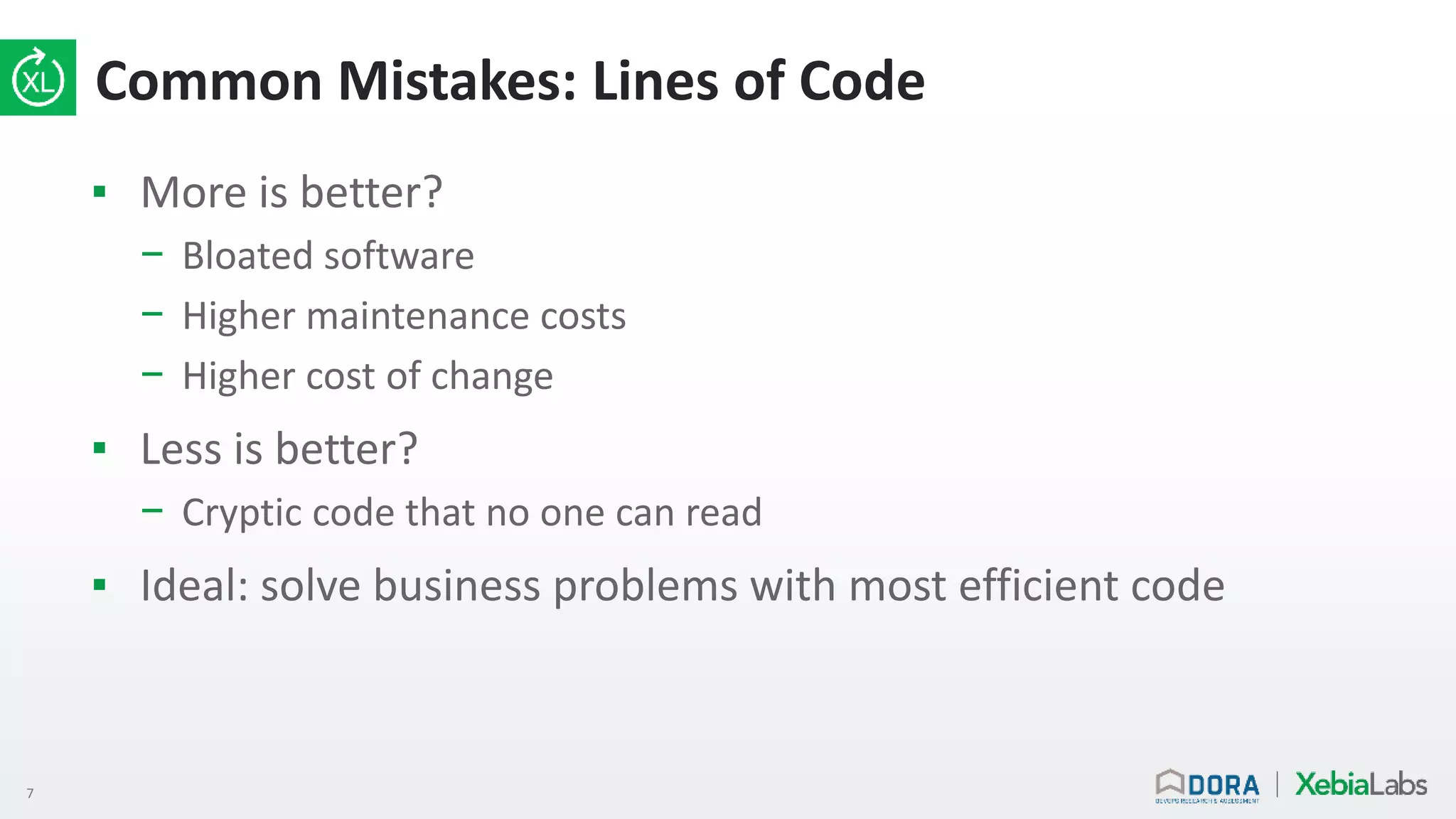 7
Common Mistakes: Lines of Code
▪ More is better?
− Bloated software
− Higher maintenance costs
− Higher cost of change
▪ Less is better?
− Cryptic code that no one can read
▪ Ideal: solve business problems with most efficient code
 