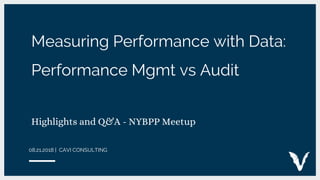 Measuring Performance with Data:
Performance Mgmt vs Audit
Highlights and Q&A - NYBPP Meetup
08.21.2018 | CAVI CONSULTING
 