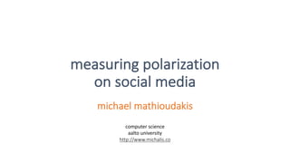 measuring	polarization	
on	social	media
michael mathioudakis
computer	science
aalto university
http://www.michalis.co
 