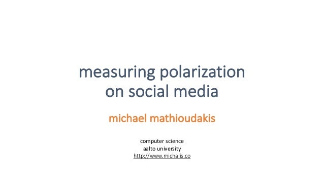 measuring	polarization	
on	social	media
michael mathioudakis
computer	science
aalto university
http://www.michalis.co
 