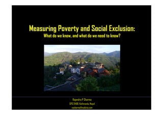 Measuring Poverty and Social Exclusion:
What do we know, and what do we need to know?
Rajendra P Sharma
GPO 21488, Kathmandu, Nepal
rpsharma@mailcity.com
 