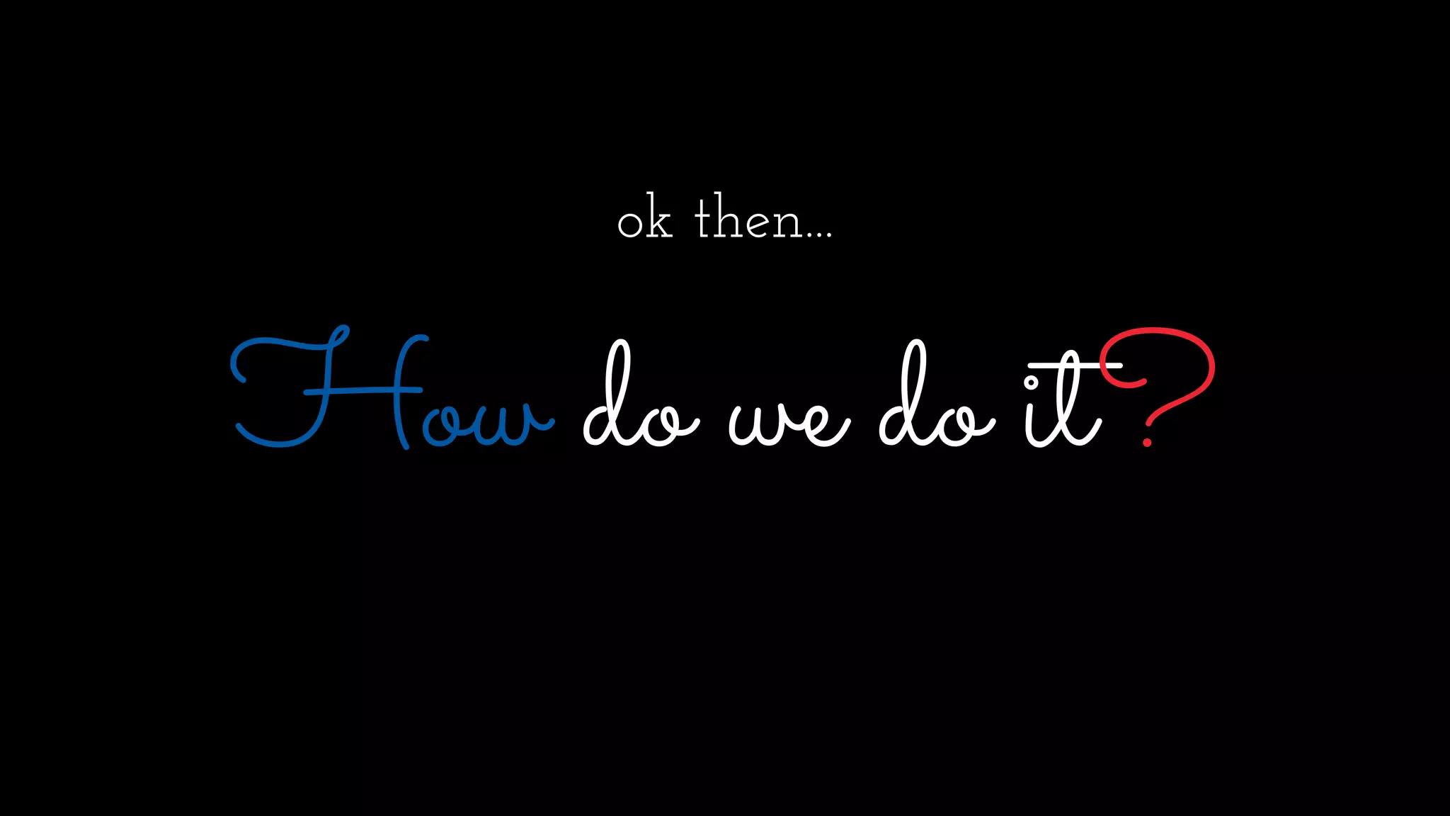 ok then...
How do we do it?
 