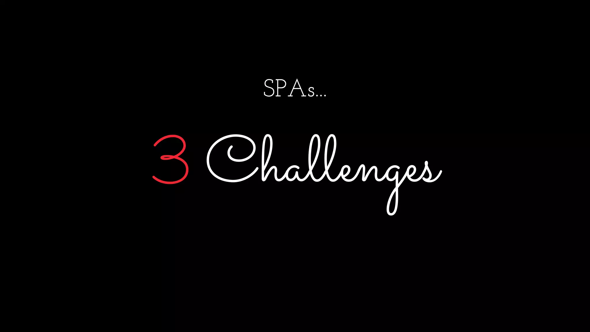 SPAs...
3 Challenges
 