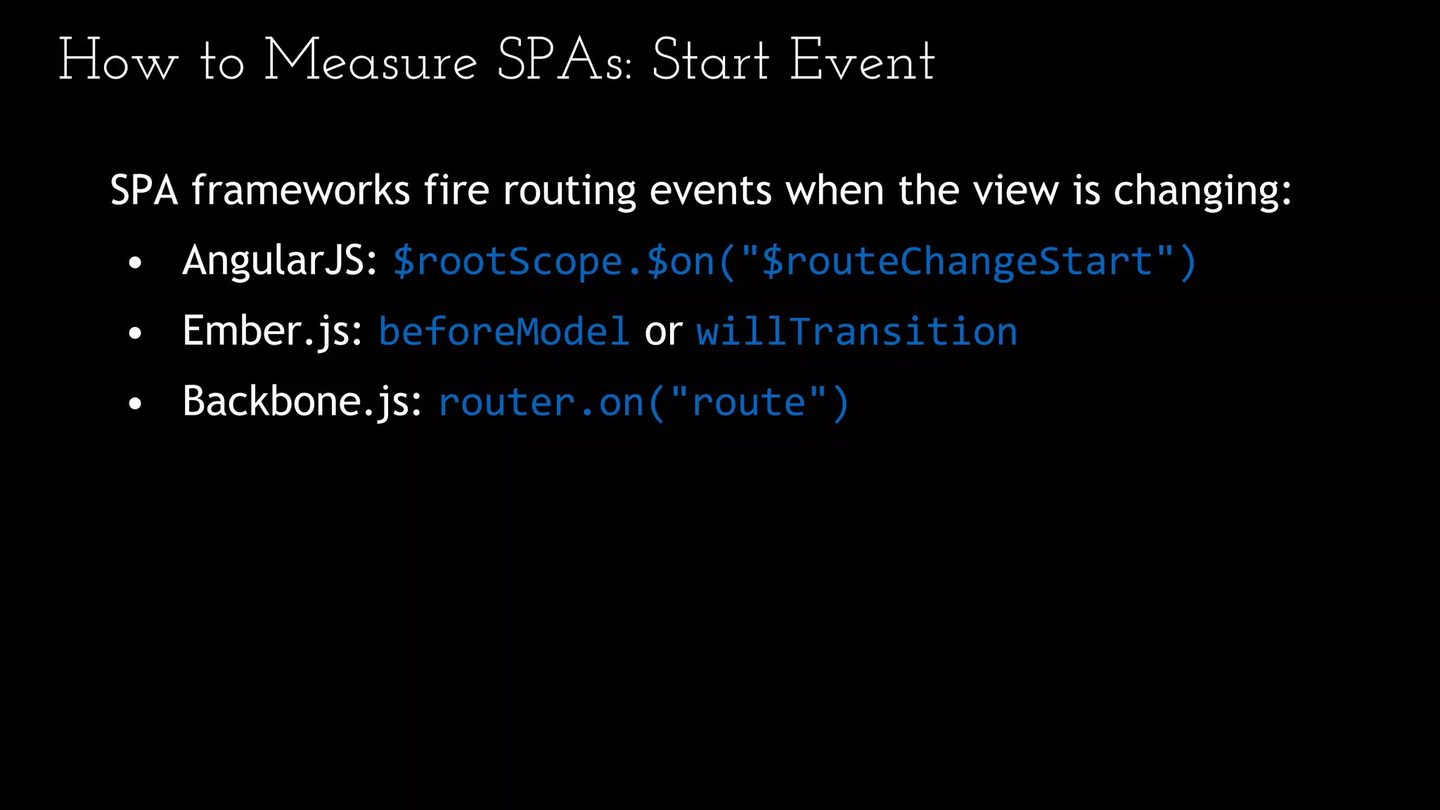 How to Measure SPAs: Start Event
SPA frameworks fire routing events when the view is changing:
• AngularJS: $rootScope.$on("$routeChangeStart")
• Ember.js: beforeModel or willTransition
• Backbone.js: router.on("route")
 
