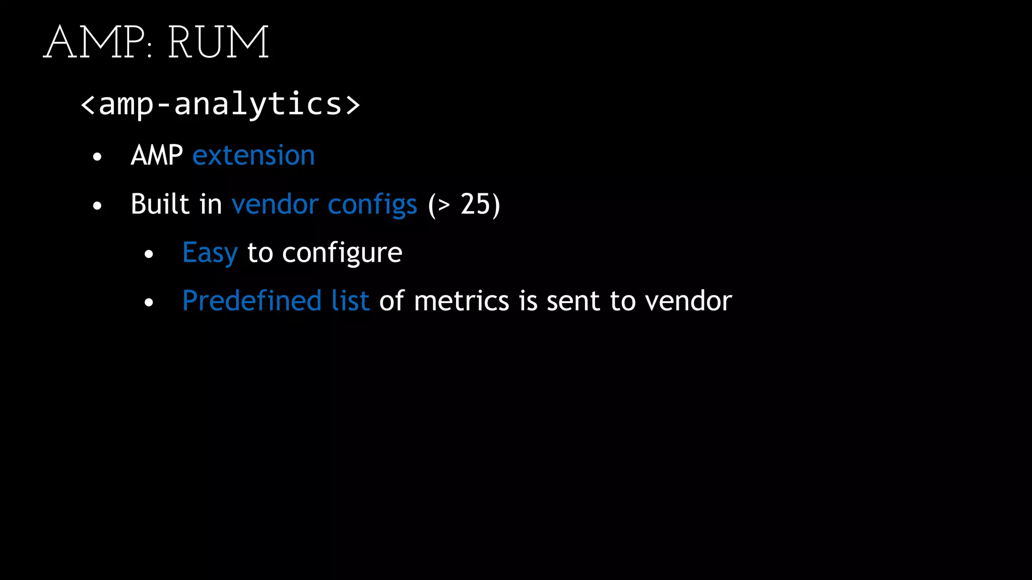 AMP: RUM
<amp-analytics>
• AMP extension
• Built in vendor configs (> 25)
• Easy to configure
• Predefined list of metrics is sent to vendor
 