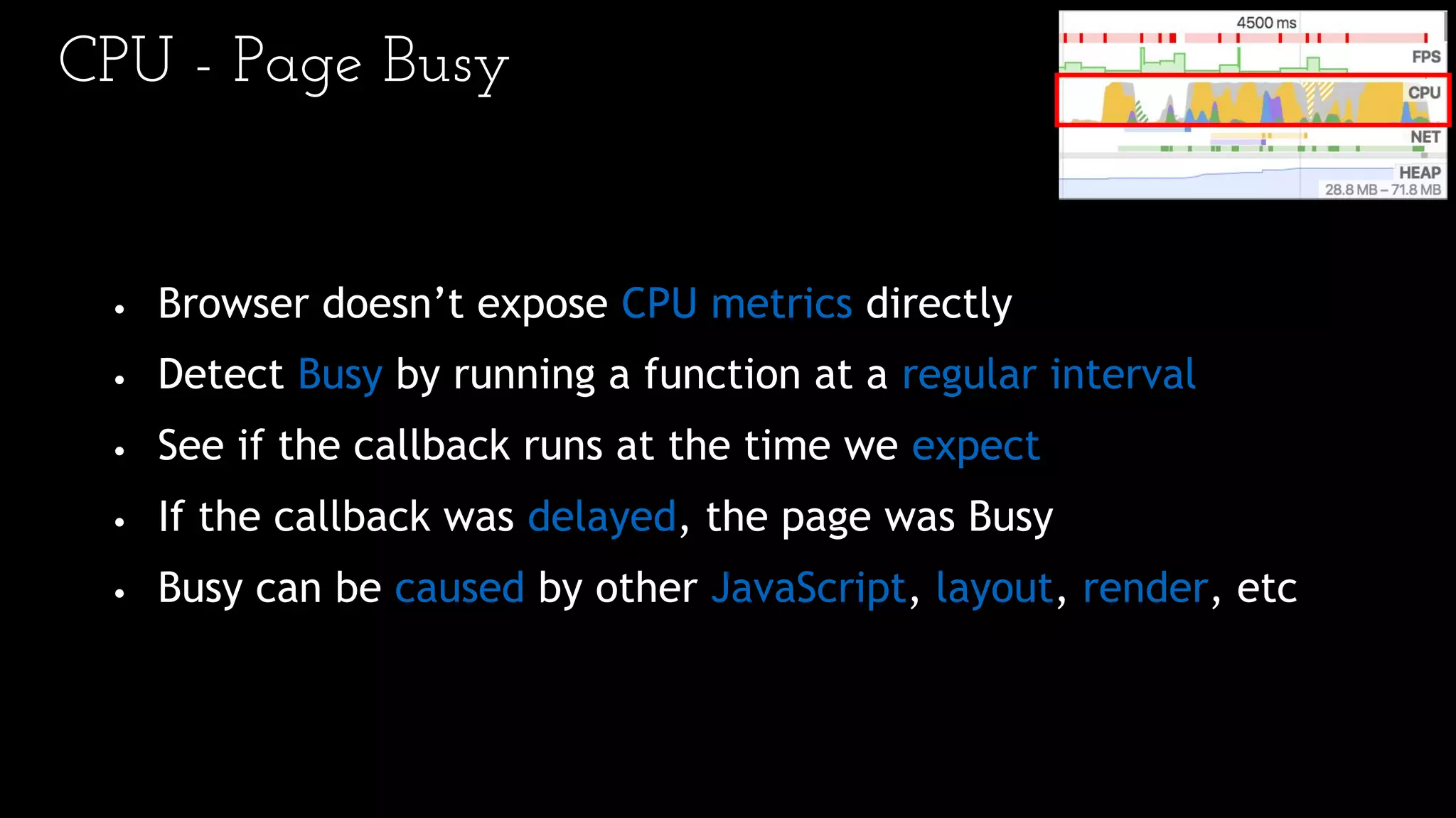CPU - Page Busy
• Browser doesn’t expose CPU metrics directly
• Detect Busy by running a function at a regular interval
• See if the callback runs at the time we expect
• If the callback was delayed, the page was Busy
• Busy can be caused by other JavaScript, layout, render, etc
 