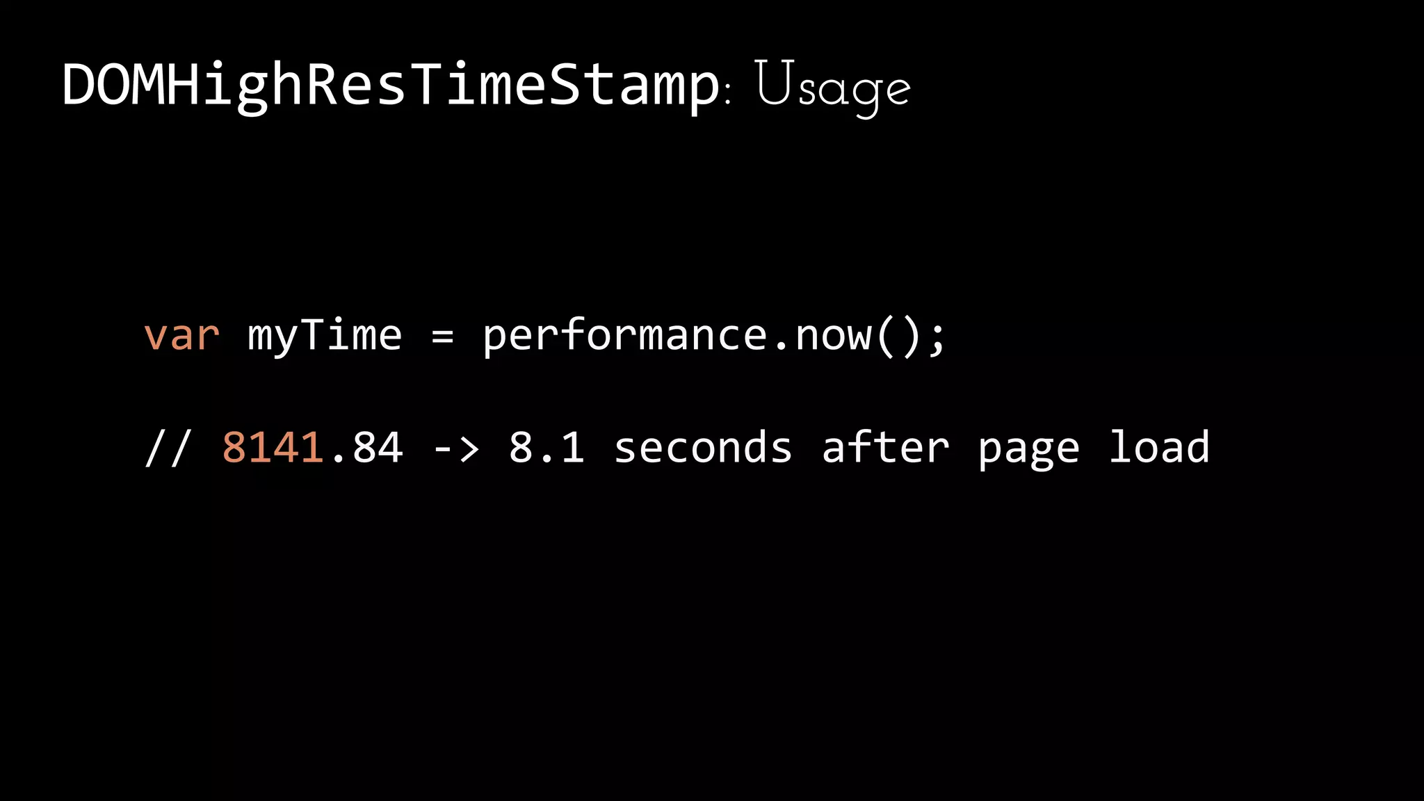 DOMHighResTimeStamp: Usage
var myTime = performance.now();
// 8141.84 -> 8.1 seconds after page load
 
