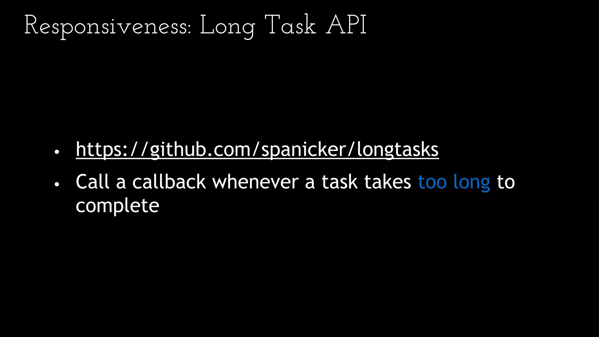 • https://github.com/spanicker/longtasks
• Call a callback whenever a task takes too long to
complete
Responsiveness: Long Task API
 