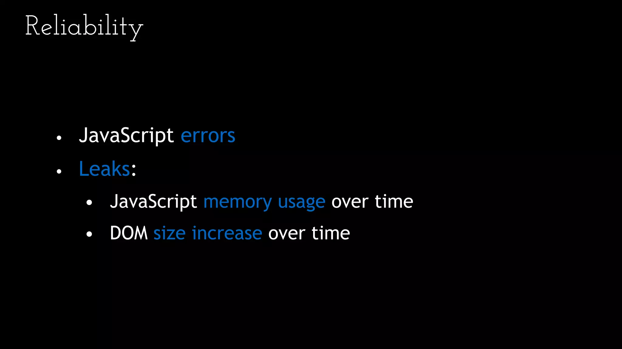 Reliability
• JavaScript errors
• Leaks:
• JavaScript memory usage over time
• DOM size increase over time
 