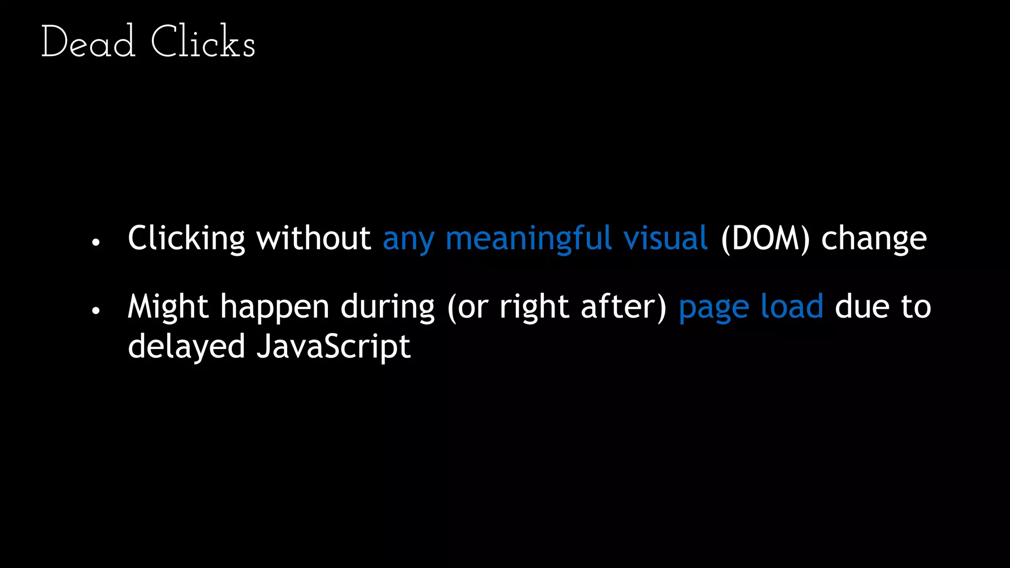 Dead Clicks
• Clicking without any meaningful visual (DOM) change
• Might happen during (or right after) page load due to
delayed JavaScript
 