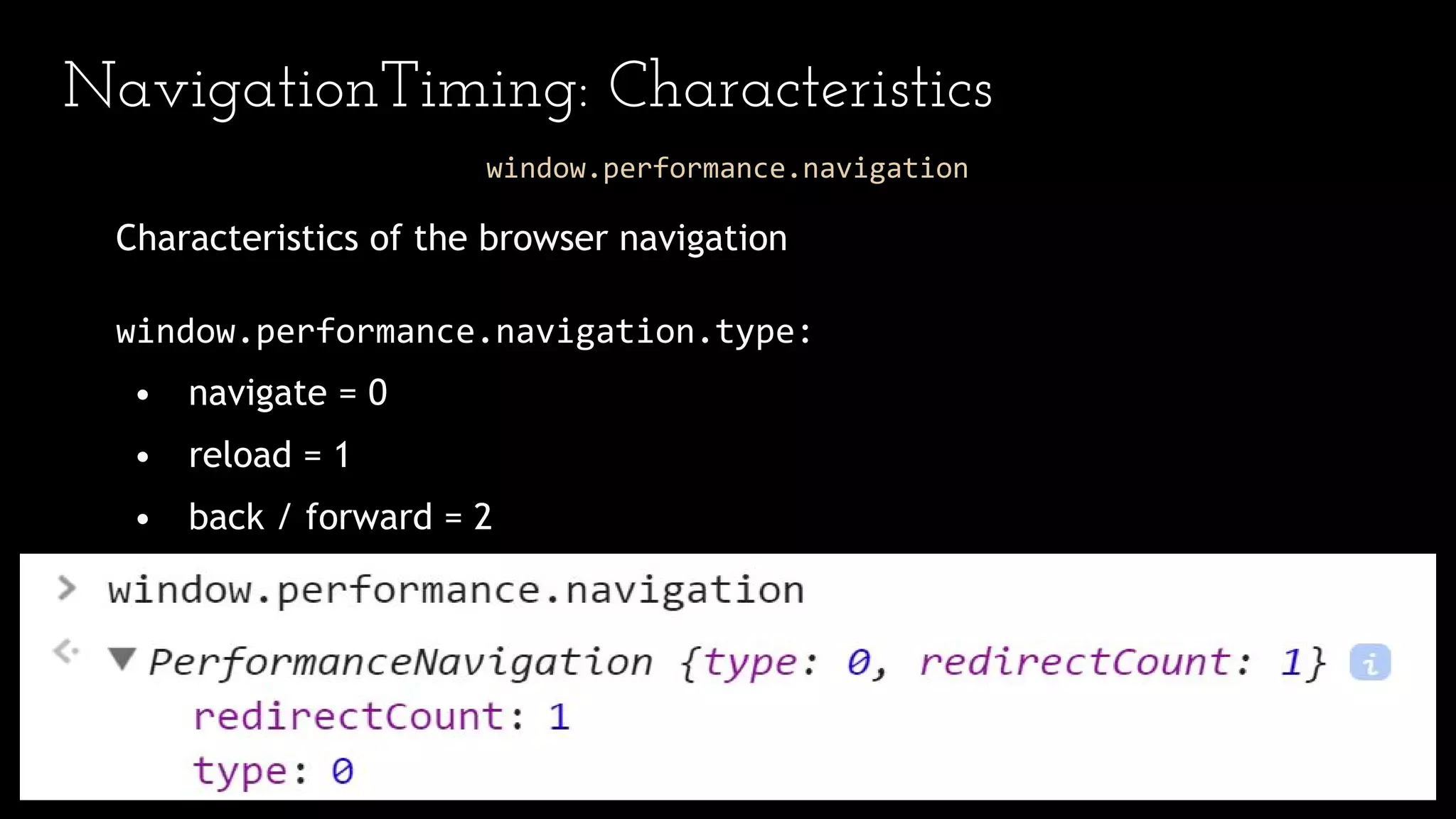 NavigationTiming: Characteristics
window.performance.navigation
Characteristics of the browser navigation
window.performance.navigation.type:
• navigate = 0
• reload = 1
• back / forward = 2
 