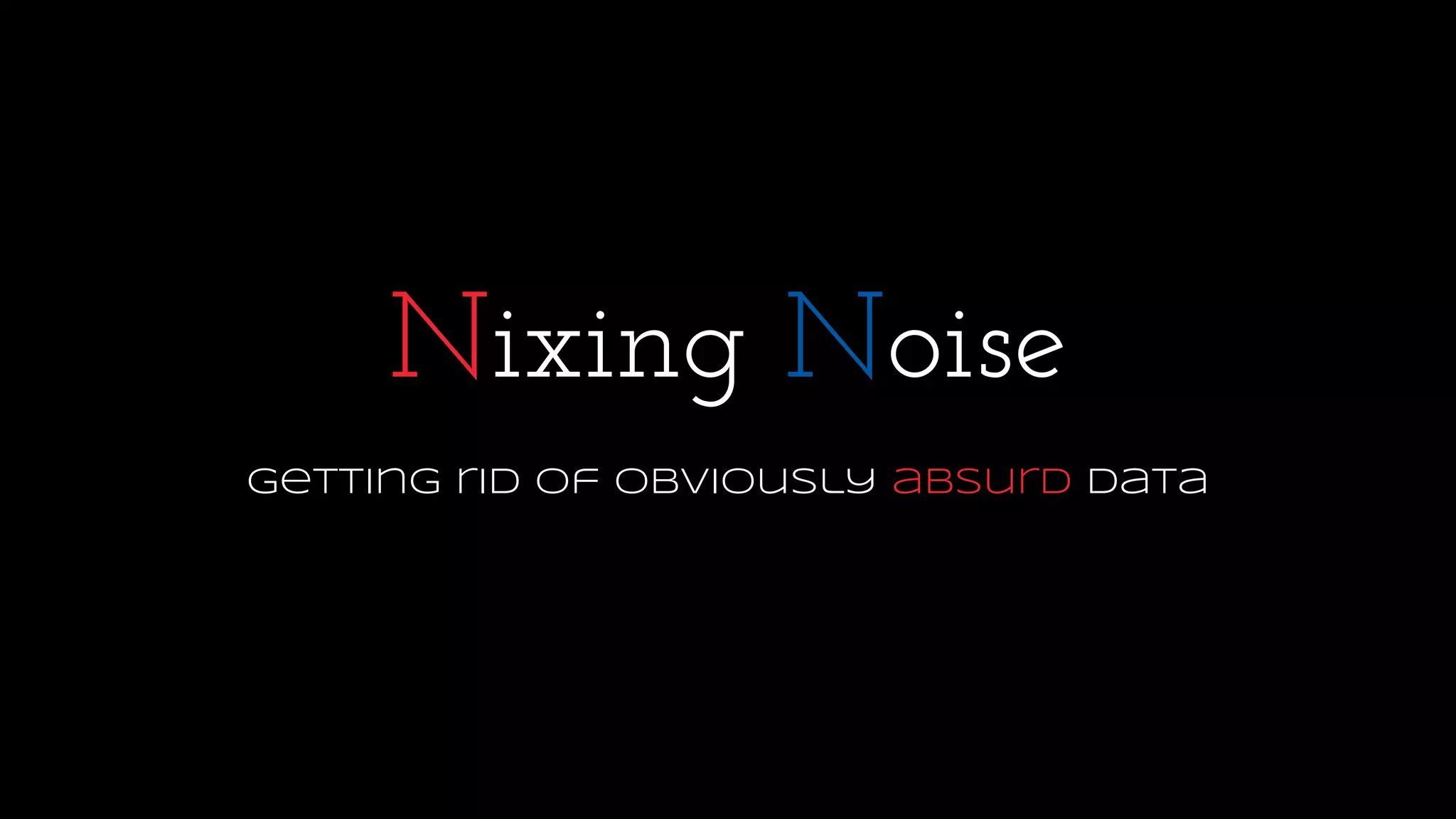 Nixing Noise
getting rid of obviously absurd data
 