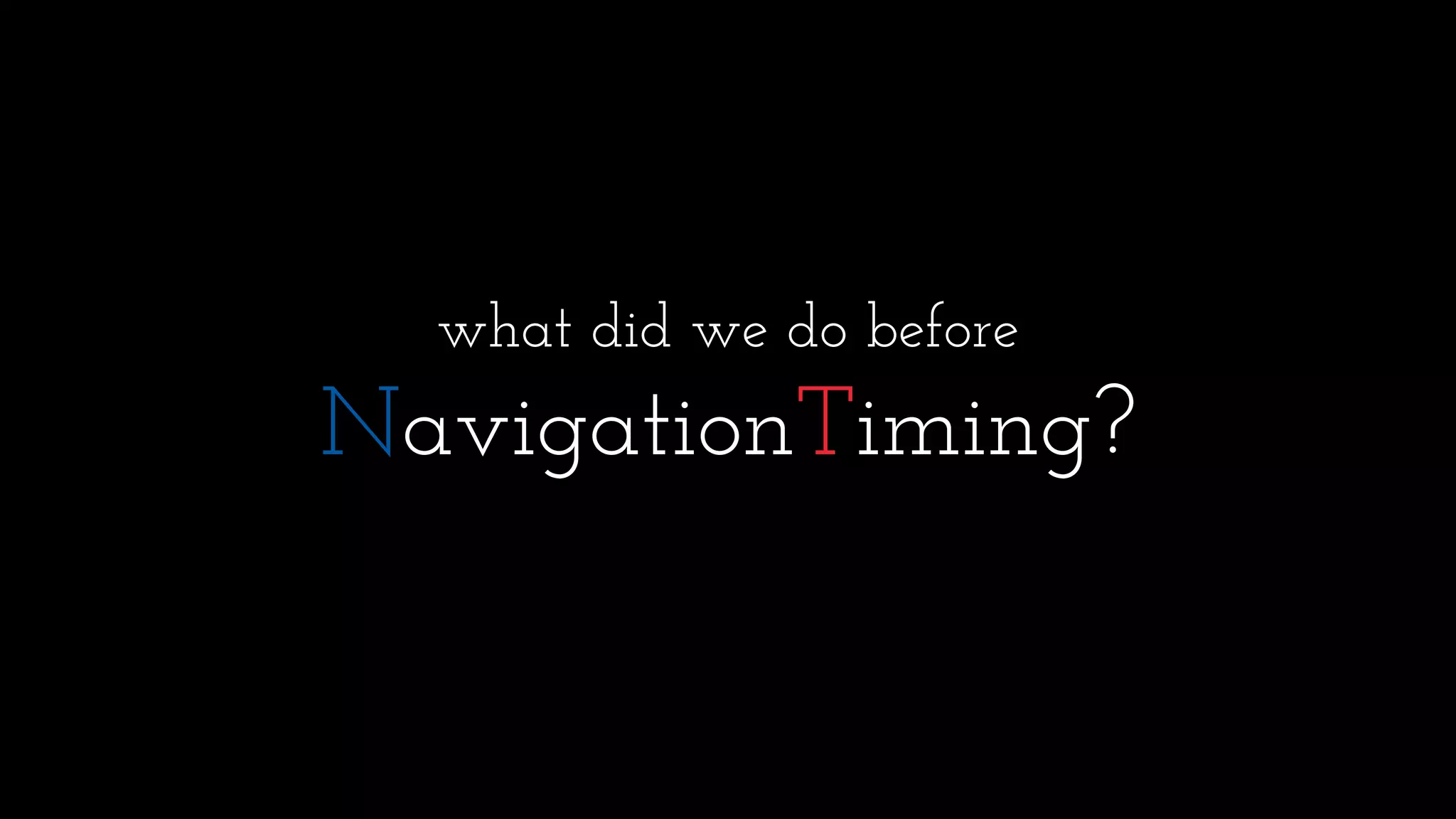 what did we do before
NavigationTiming?
 