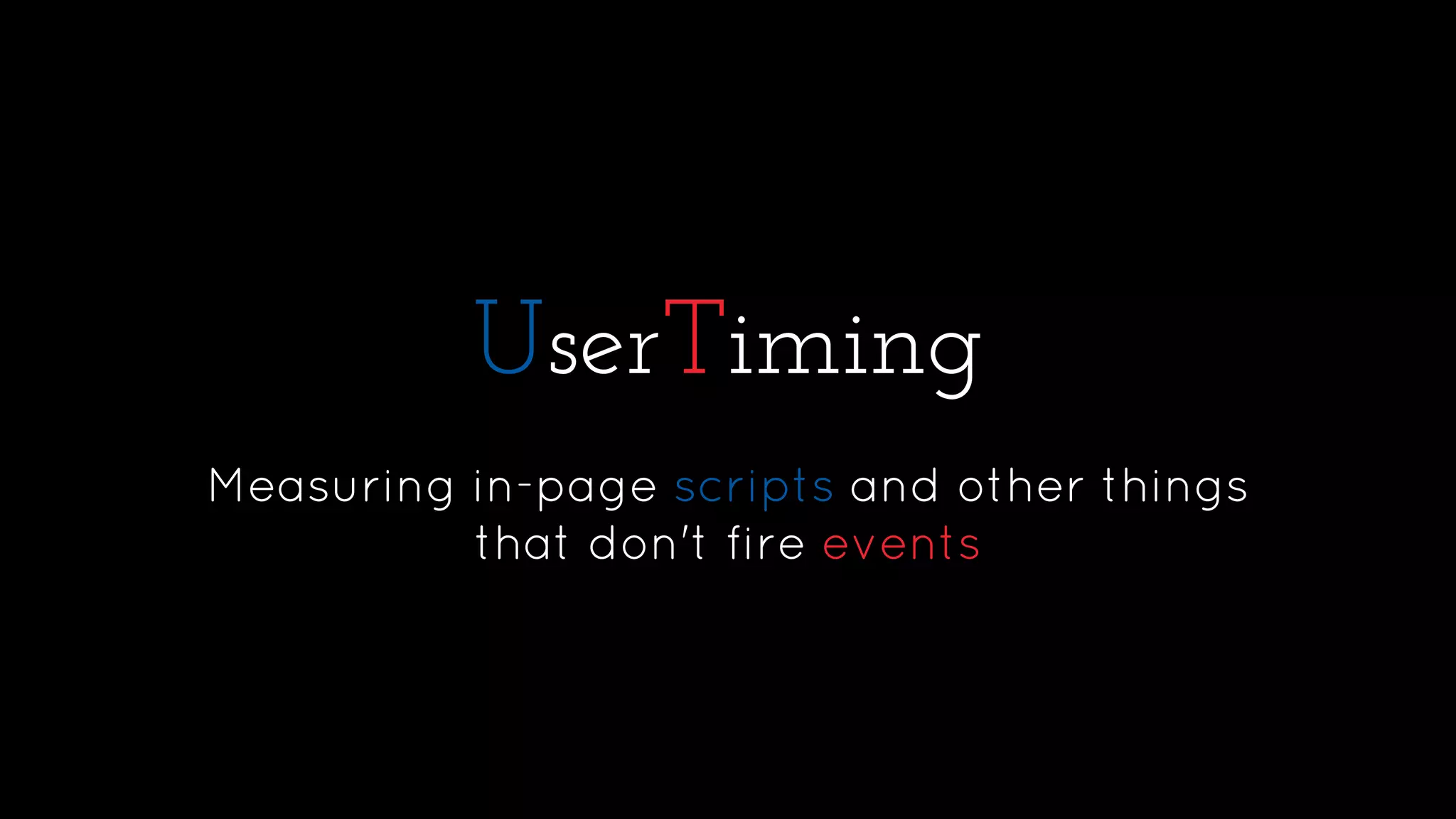 UserTiming
Measuring in-page scripts and other things
that don't fire events
 