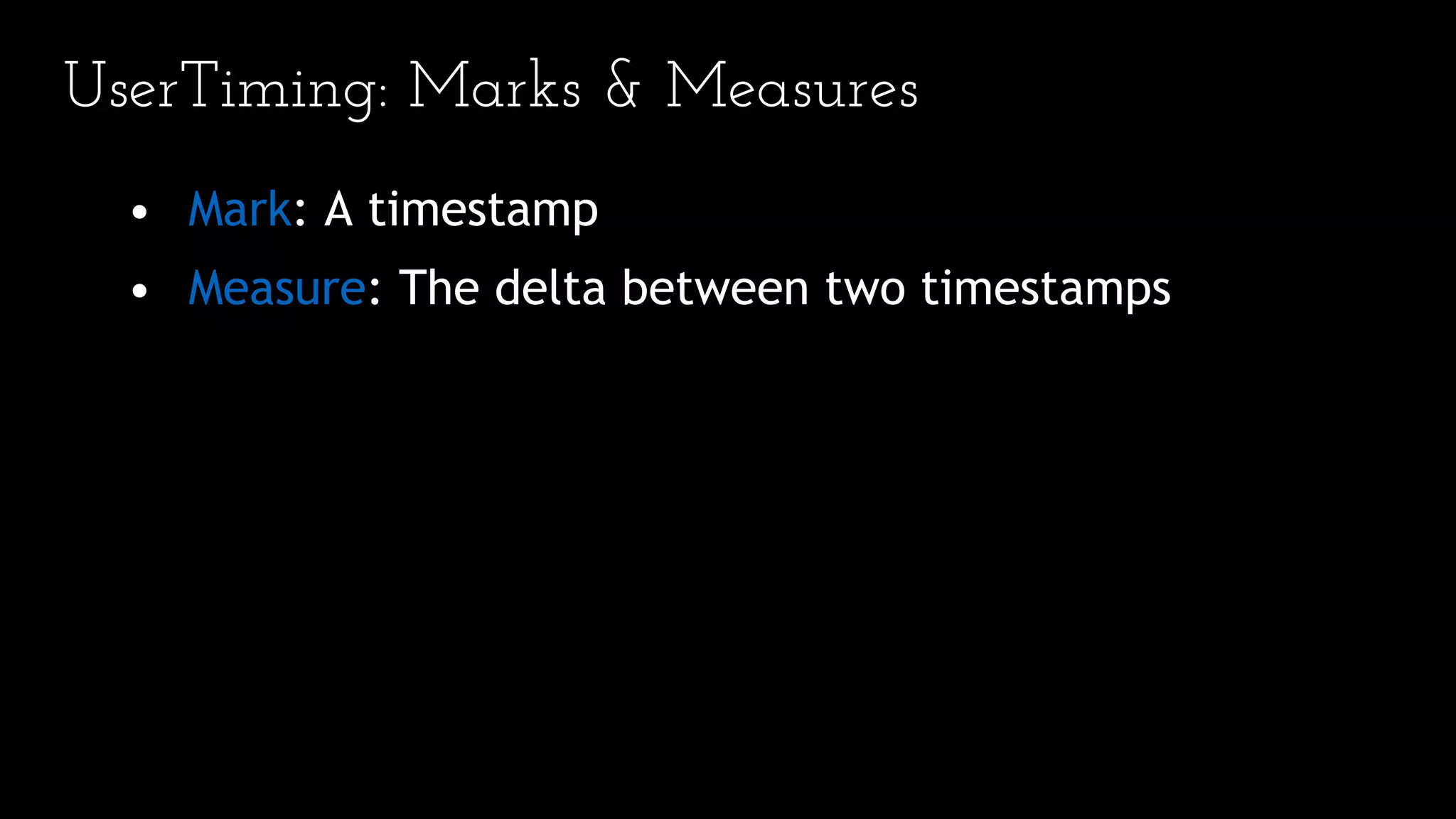 UserTiming: Marks & Measures
• Mark: A timestamp
• Measure: The delta between two timestamps
 