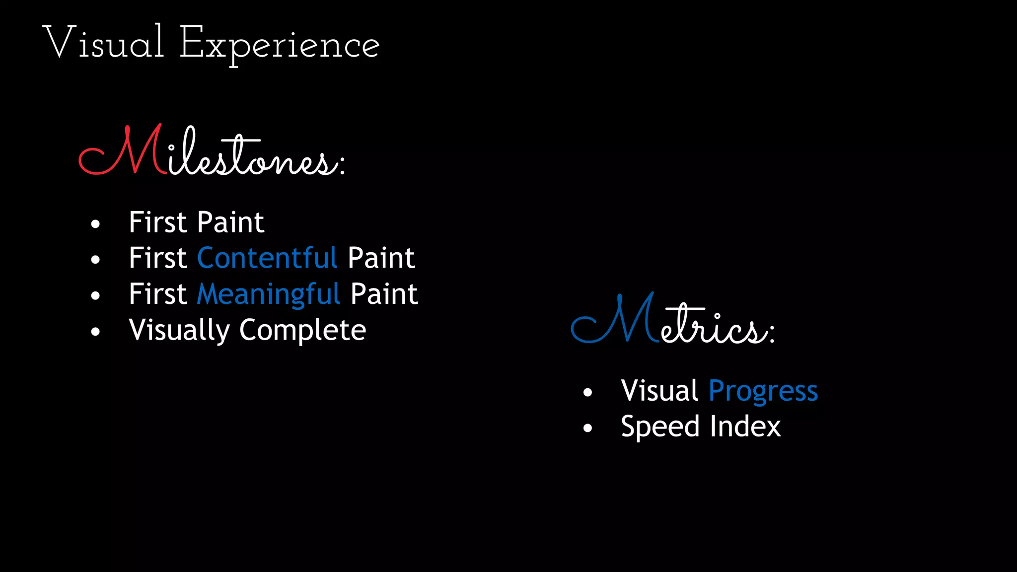 Milestones:
• First Paint
• First Contentful Paint
• First Meaningful Paint
• Visually Complete
Visual Experience
Metrics:
• Visual Progress
• Speed Index
 