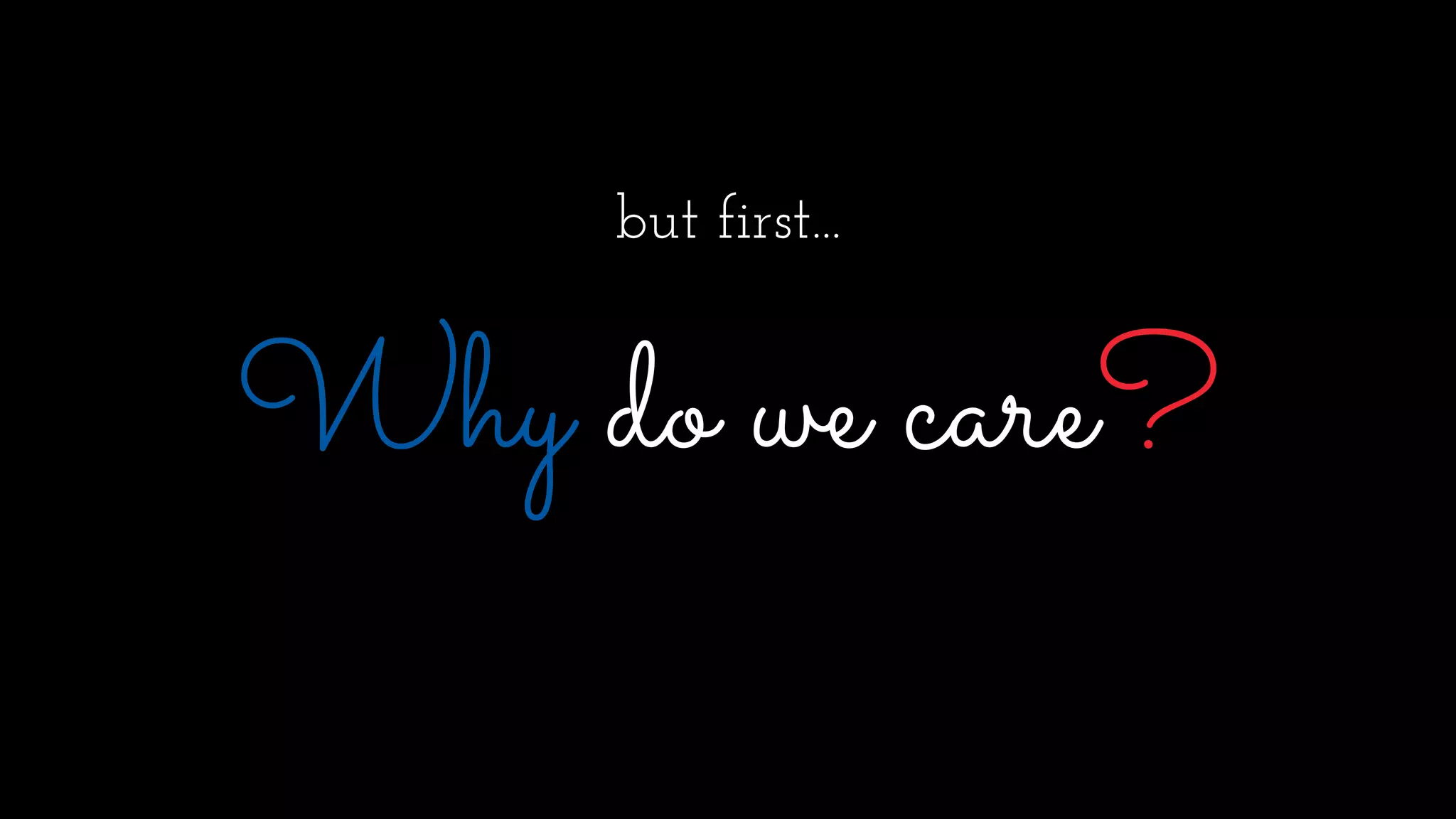 but first...
Why do we care?
 