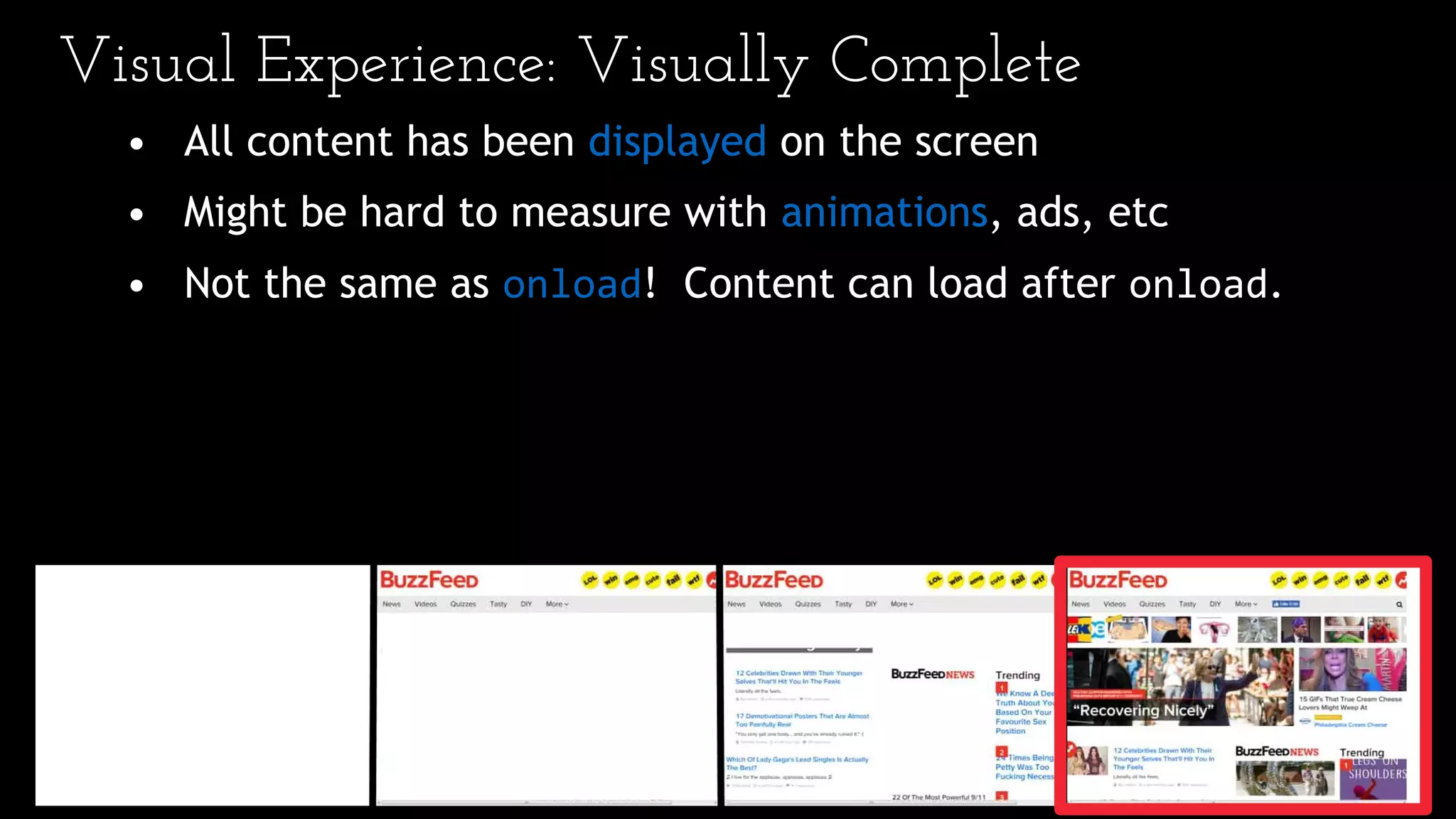 Visual Experience: Visually Complete
• All content has been displayed on the screen
• Might be hard to measure with animations, ads, etc
• Not the same as onload! Content can load after onload.
 
