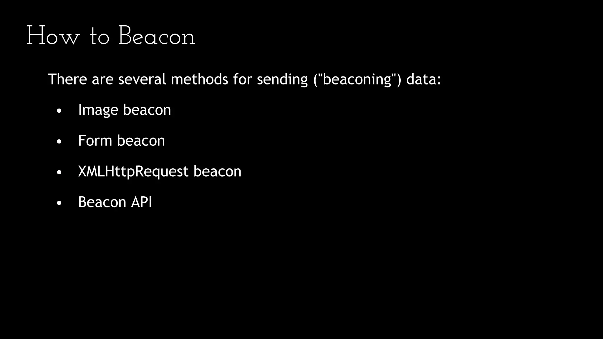 How to Beacon
There are several methods for sending ("beaconing") data:
• Image beacon
• Form beacon
• XMLHttpRequest beacon
• Beacon API
 