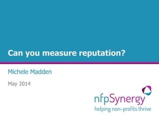 Can you measure reputation?
Michele Madden
May 2014
 