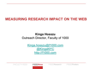 Kinga Hosszu
Outreach Director, Faculty of 1000
Kinga.hosszu@f1000.com
@KingaNYC
http://f1000.com
MEASURING RESEARCH IMPACT ON THE WEB
 