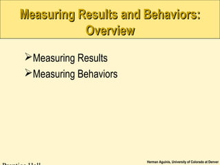 Herman Aguinis, University of Colorado at Denver
Measuring Results and Behaviors:Measuring Results and Behaviors:
OverviewOverview
Measuring Results
Measuring Behaviors
 
