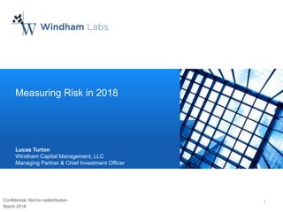 1© 2018 Windham Capital Management, LLC
1
Measuring Risk in 2018
Lucas Turton
Windham Capital Management, LLC
Managing Partner & Chief Investment Officer
Confidential. Not for redistribution.
March 2018
 