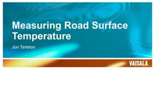 Measuring Road Surface
Temperature
Jon Tarleton
4/12/2017 [Name]1
 