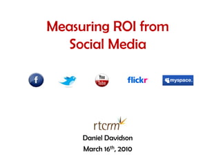 Measuring ROI from Social Media Daniel Davidson March 16th, 2010 