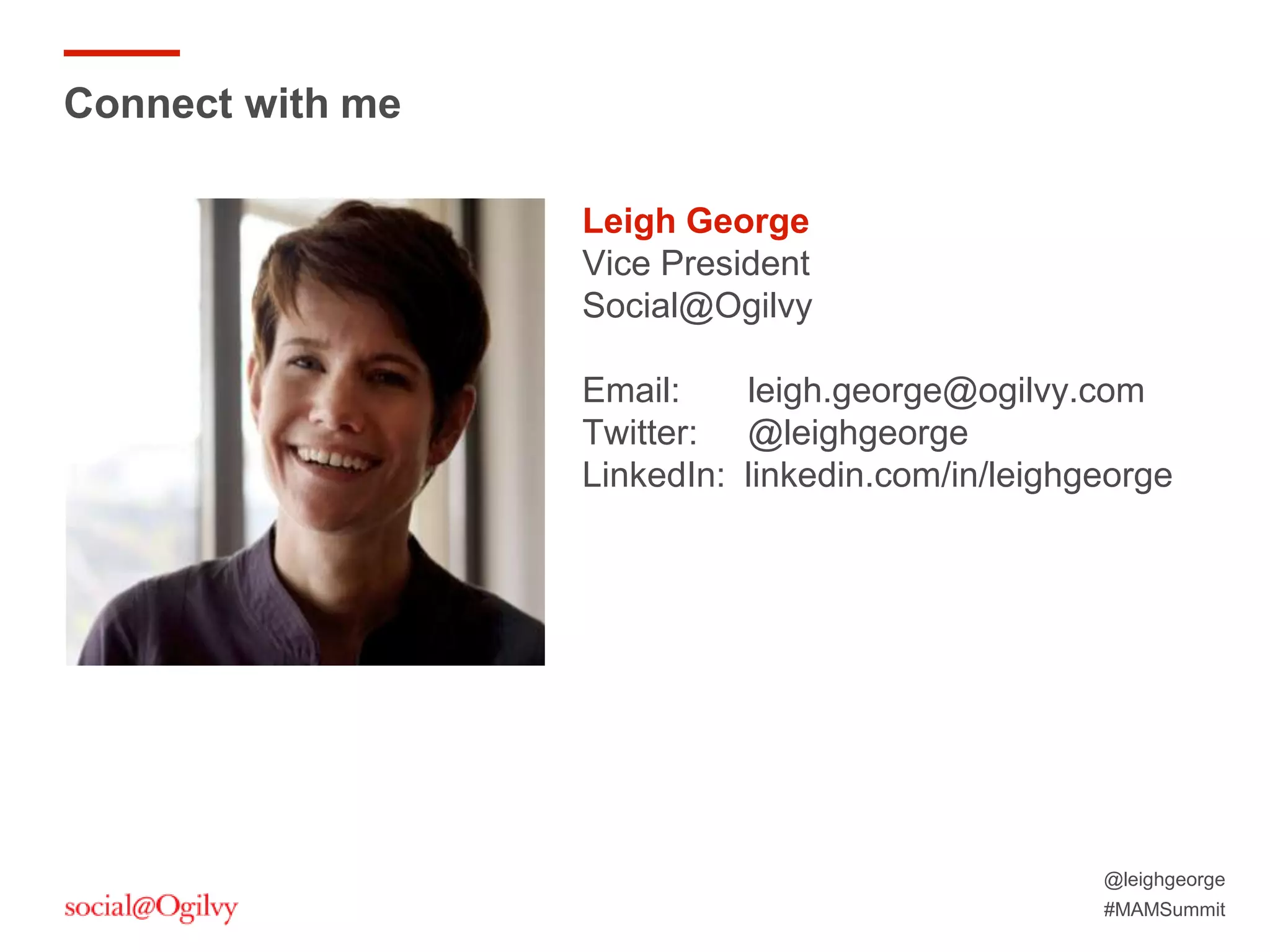 @leighgeorge
#MAMSummit
Leigh George
Vice President
Social@Ogilvy
Email: leigh.george@ogilvy.com
Twitter: @leighgeorge
LinkedIn: linkedin.com/in/leighgeorge
Connect with me
 