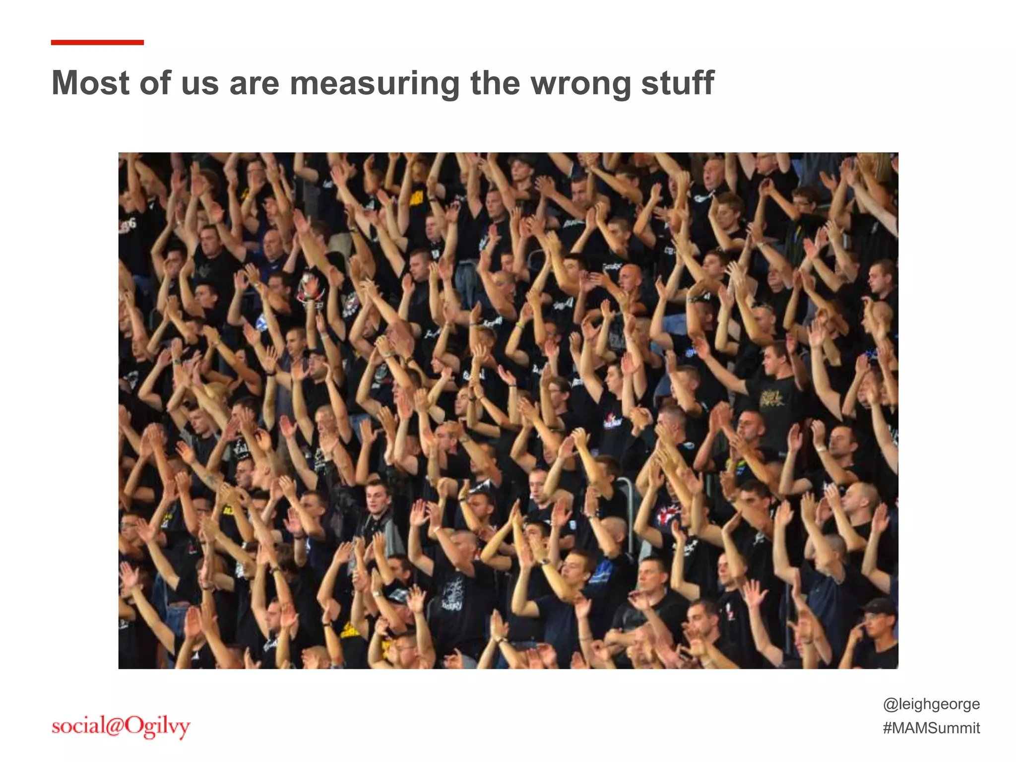 @leighgeorge
#MAMSummit
Most of us are measuring the wrong stuff
 