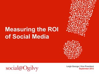 Measuring the ROI
of Social Media
Leigh George | Vice President
September 2013
 