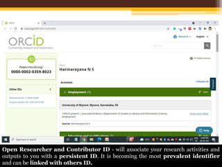 Open Researcher and Contributor ID - will associate your research activities and
outputs to you with a persistent ID. It is becoming the most prevalent identifier
and can be linked with others ID.
 