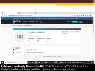 Publons (previously ResearcherID) - This ID is found in Web of Science from
Clarivate Analytics. It displays citation metrics, including your h-index.
 