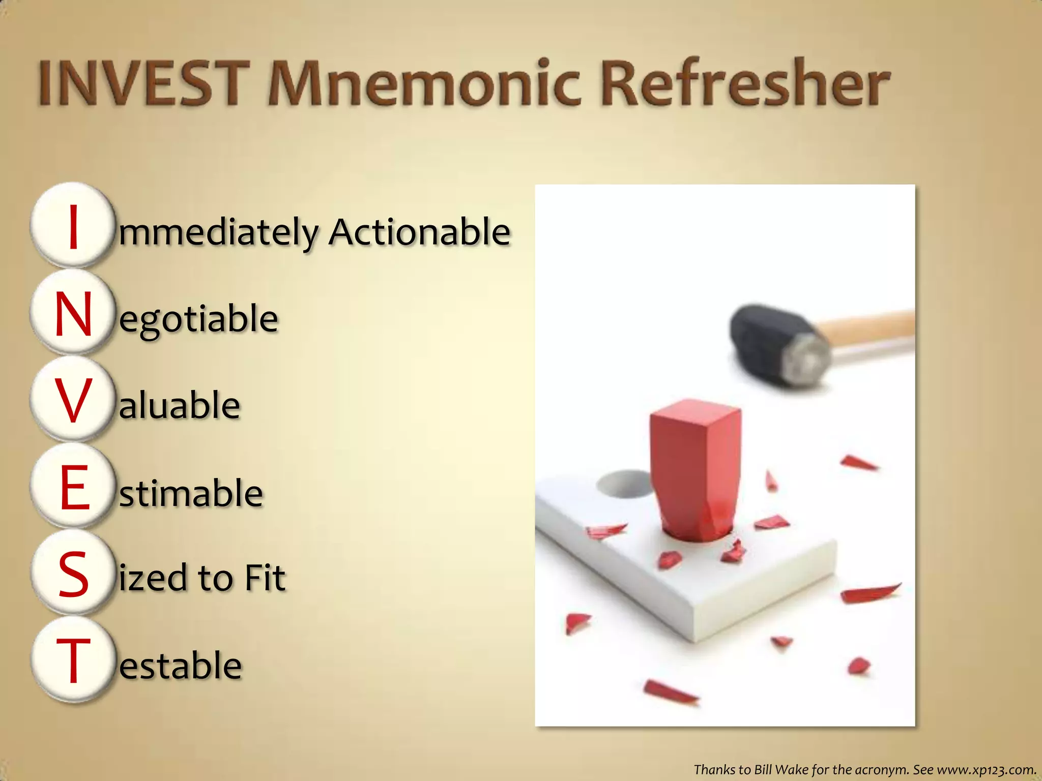 INVEST Mnemonic RefresherImmediately ActionableNegotiableValuableEstimableSized to FitTestableThanks to Bill Wake for the acronym. See www.xp123.com.