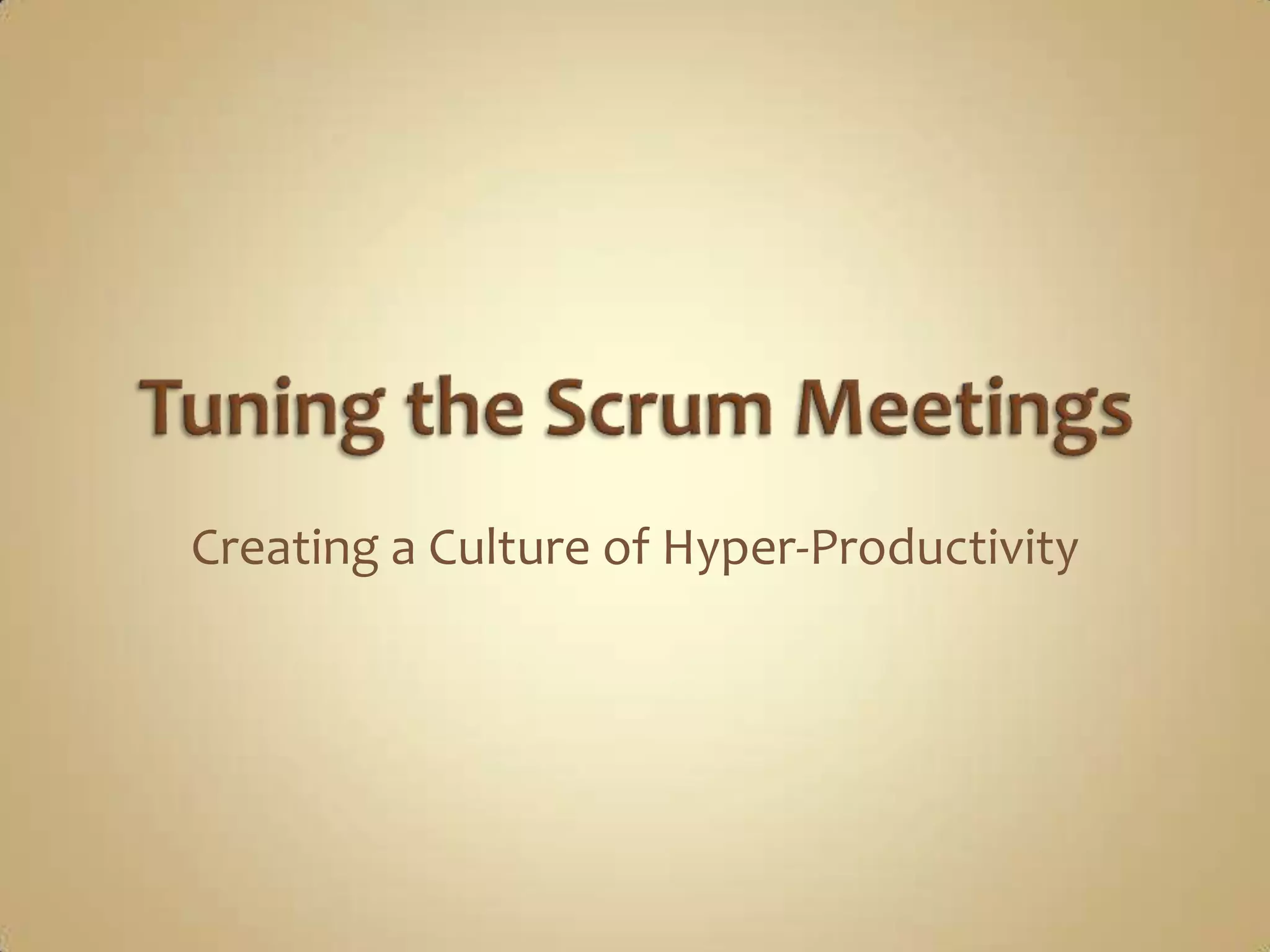 Tuning the Scrum MeetingsCreating a Culture of Hyper-Productivity