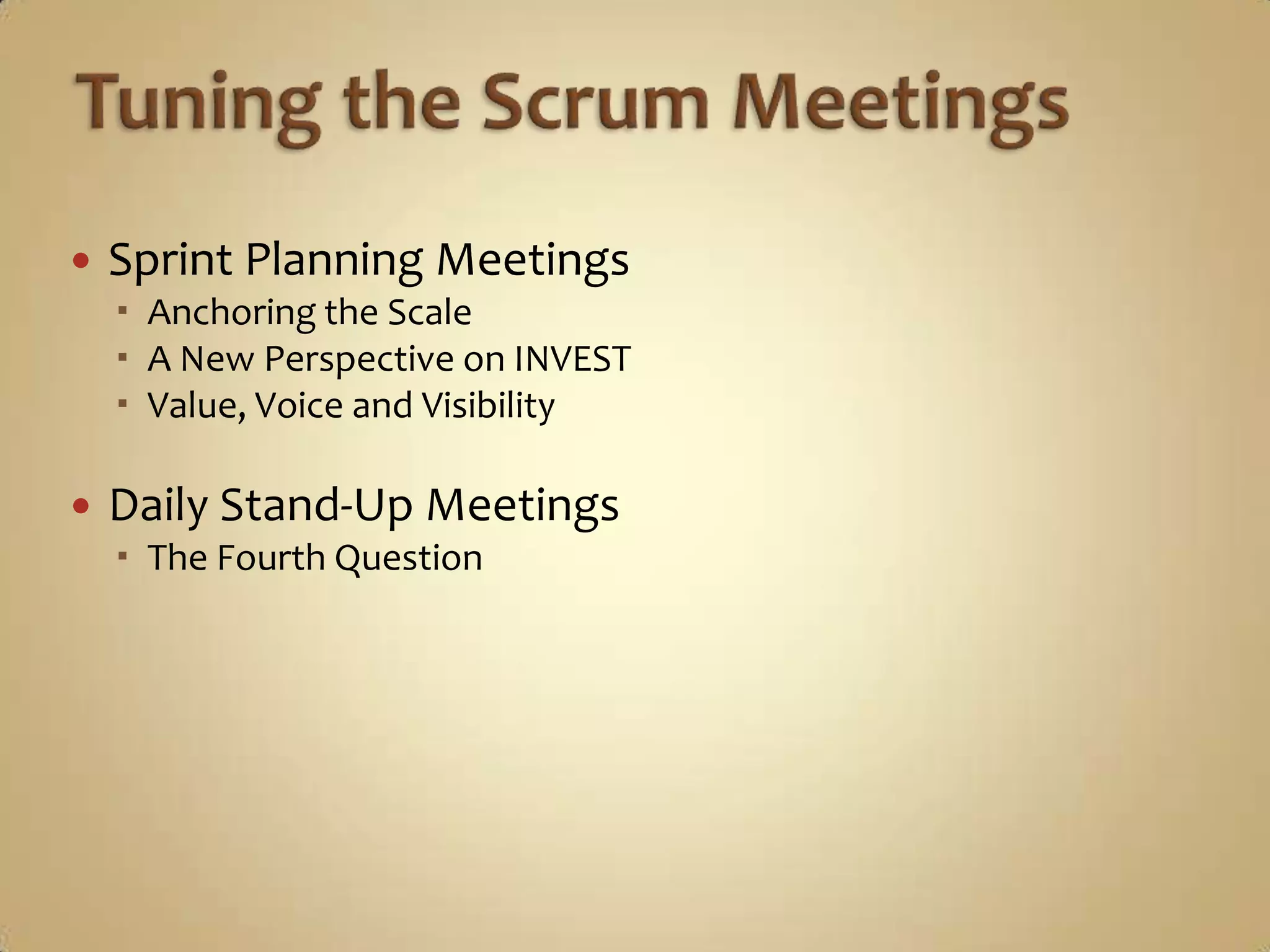 Tuning the Scrum MeetingsSprint Planning MeetingsAnchoring the ScaleA New Perspective on INVESTValue, Voice and VisibilityDaily Stand-Up MeetingsThe Fourth QuestionSprint Planning MeetingsSprint Planning MeetingsKeystone:  A central cohesive source of support and stability;The architectural piece that locks other pieces into position;  That which provides structural integrity.Tuning the Scrum Meetings