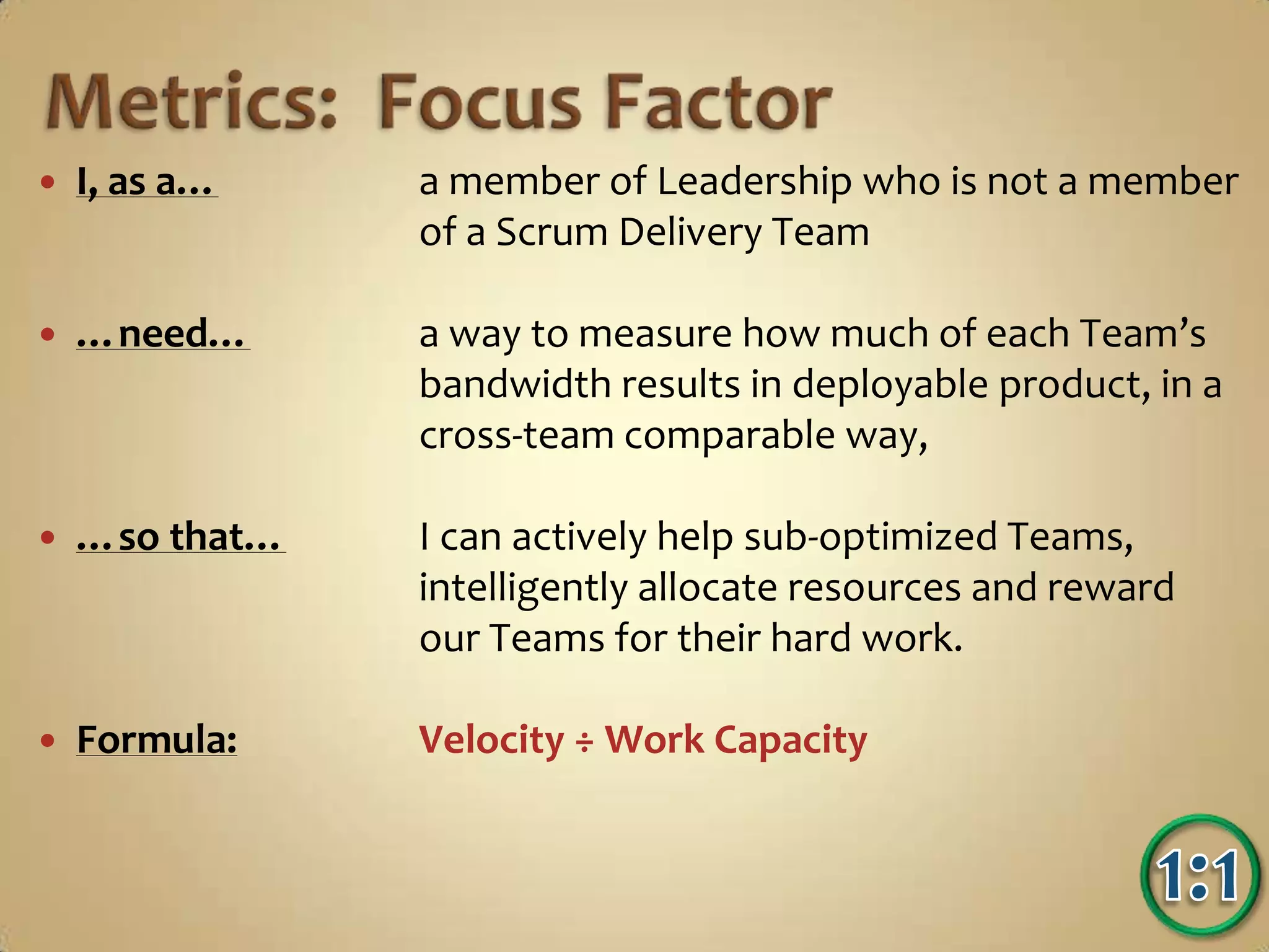 …so that…		I can quantify the Team’s entire capability, ask 			intelligent questions about distractions and 			take action to optimize the conversion of Effort into Value.