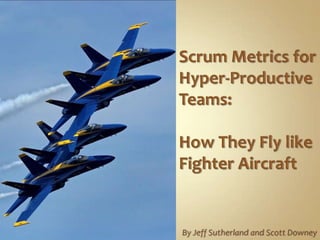 Scrum Metrics for Hyper-Productive Teams:  How They Fly like Fighter Aircraft By Jeff Sutherland and Scott Downey 