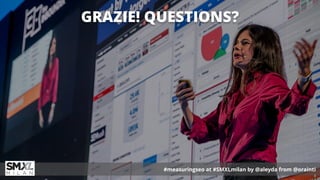 #measuringseo at #SMXLmilan by @aleyda from @orainti
GRAZIE! QUESTIONS?
#measuringseo at #SMXLmilan by @aleyda from @orain...