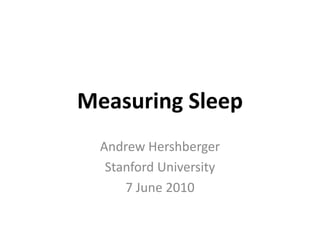 Measuring Sleep Andrew Hershberger Stanford University 7 June 2010 