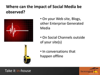 Where can the impact of Social Media be observed?On your Web site, Blogs, other Enterprise Generated Media