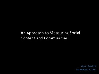An Approach to Measuring Social
Content and Communities

Varun Gambhir
November 21, 2011

 