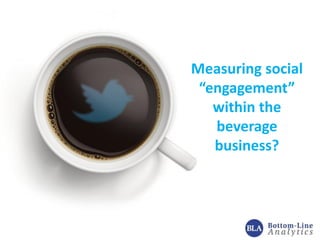 Measuring social
“engagement”
within the
beverage
business?
 