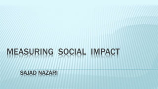MEASURING SOCIAL IMPACT 
SAJAD NAZARI 
 