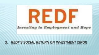 3. REDF’S SOCIAL RETURN ON INVESTMENT (SROI) 
 