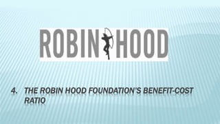 4. THE ROBIN HOOD FOUNDATION’S BENEFIT-COST 
RATIO 
 